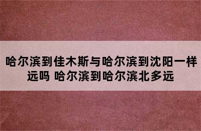 哈尔滨到佳木斯与哈尔滨到沈阳一样远吗 哈尔滨到哈尔滨北多远